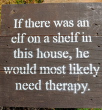 Load image into Gallery viewer, If There was an Elf on a Shelf in this House, He Would Most likely Need Therapy |  6&quot;x6&quot; | Reclaimed Wood Sign